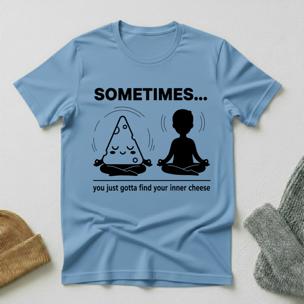 Sometimes...You Just Gotta Find Your Inner Cheese T - Shirt