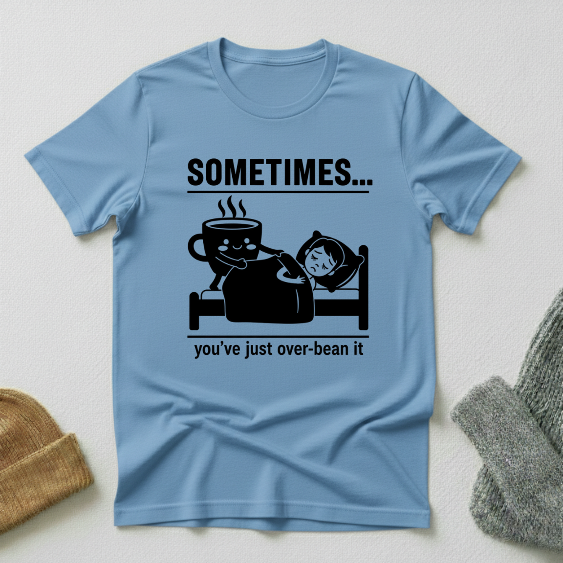 Sometimes...You've Just Over Bean It T - Shirt
