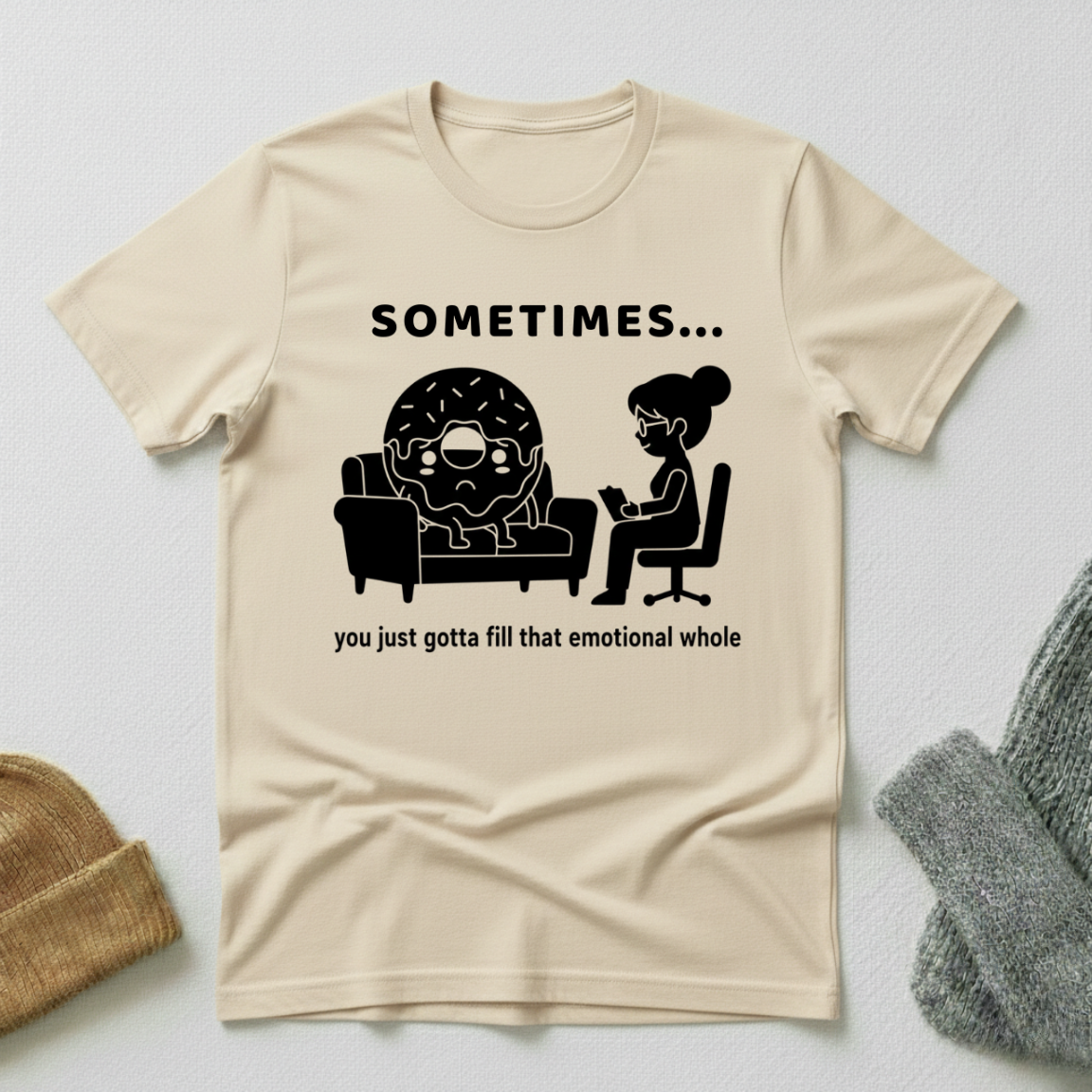 Sometimes...You Just Got To Fill That Emotional Whole T - Shirt