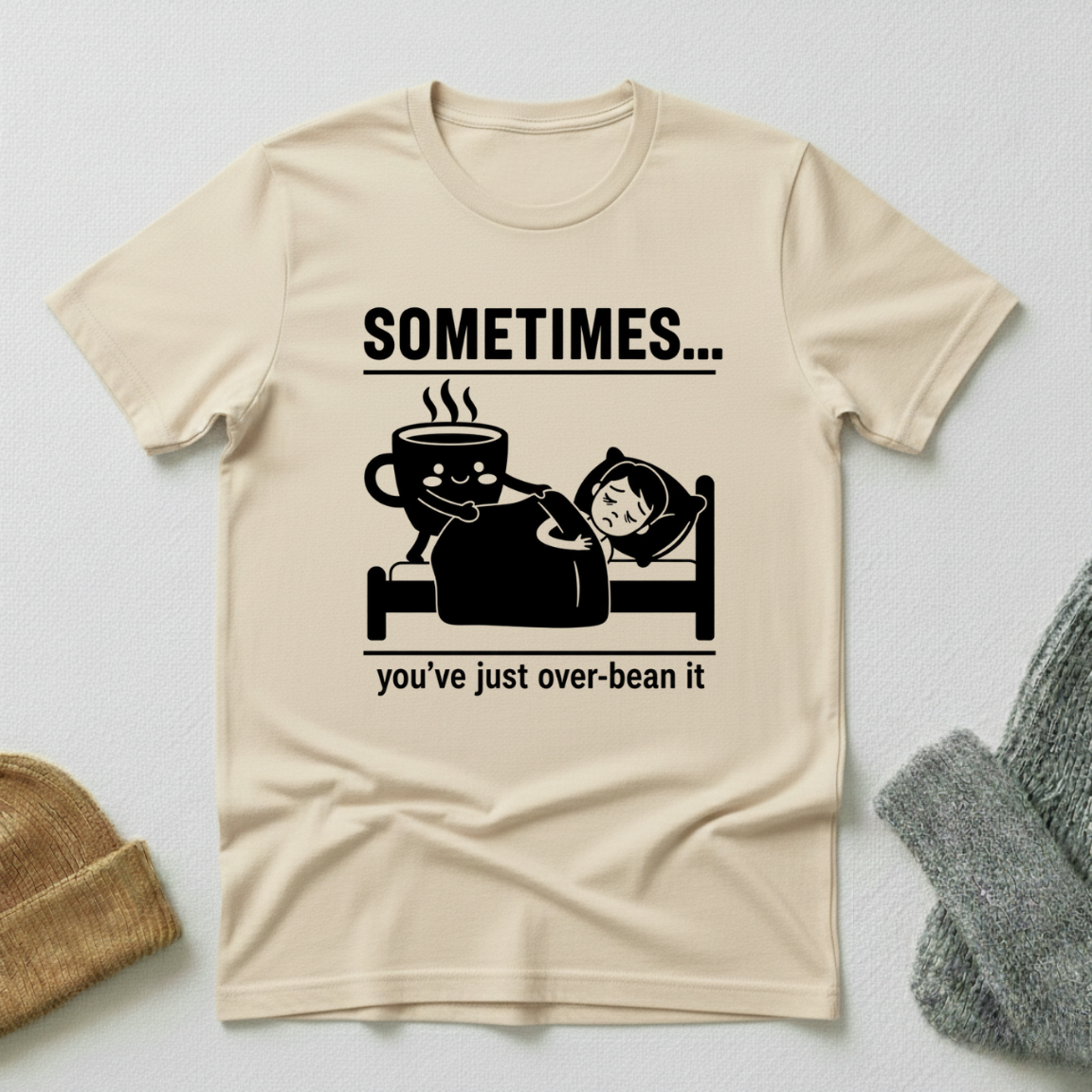 Sometimes...You've Just Over Bean It T - Shirt