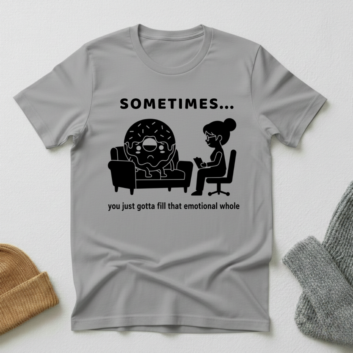 Sometimes...You Just Got To Fill That Emotional Whole T - Shirt