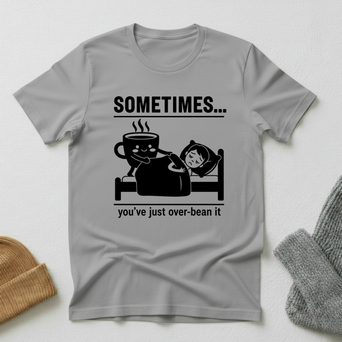Sometimes...You've Just Over Bean It T - Shirt