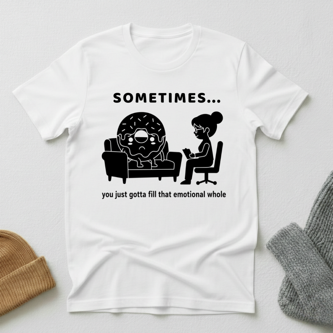 Sometimes...You Just Got To Fill That Emotional Whole T - Shirt