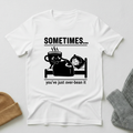 Sometimes...You've Just Over Bean It T - Shirt